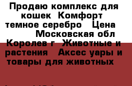 Продаю комплекс для кошек “Комфорт“ темное серебро › Цена ­ 11 050 - Московская обл., Королев г. Животные и растения » Аксесcуары и товары для животных   